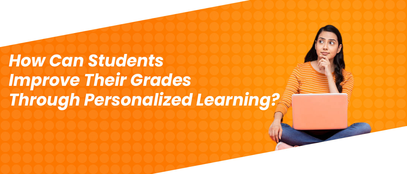 How Can Students Improve Their Grades Through Personalized Learning?